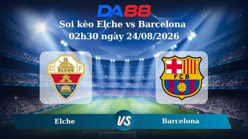 DA88 Nhận định soi kèo Elche vs Barcelona 02h30 ngày 24/08/2026 – La Liga